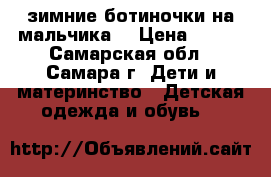 зимние ботиночки на мальчика  › Цена ­ 350 - Самарская обл., Самара г. Дети и материнство » Детская одежда и обувь   